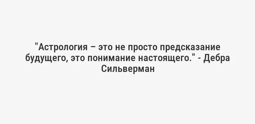 "Астрология – это не просто предсказание будущего, это понимание настоящего." - Дебра Сильверман
