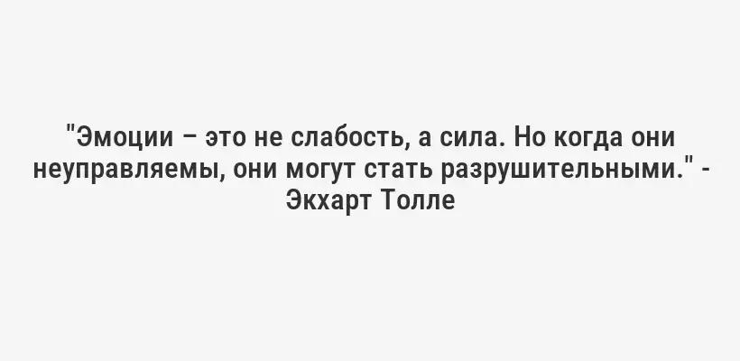 "Эмоции – это не слабость, а сила. Но когда они неуправляемы, они могут стать разрушительными." - Экхарт Толле