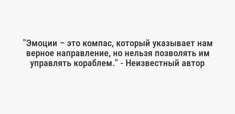 "Эмоции – это компас, который указывает нам верное направление, но нельзя позволять им управлять кораблем." - Неизвестный автор