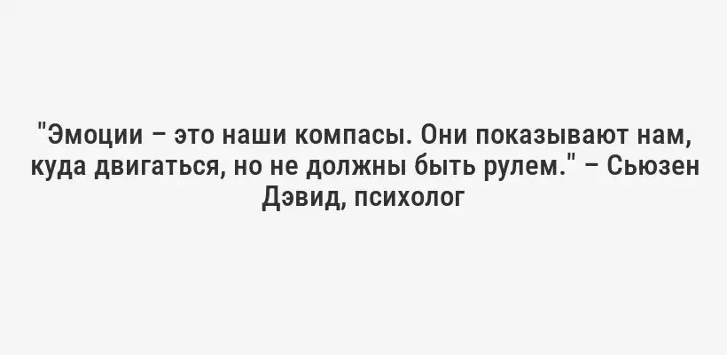 "Эмоции – это наши компасы. Они показывают нам, куда двигаться, но не должны быть рулем." – Сьюзен Дэвид, психолог
