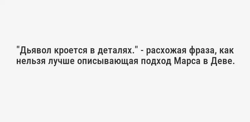 "Дьявол кроется в деталях." - расхожая фраза, как нельзя лучше описывающая подход Марса в Деве.