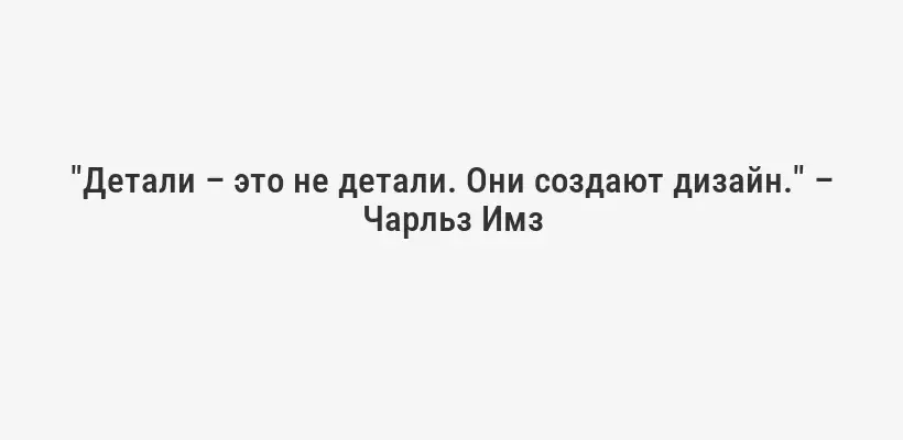 "Детали – это не детали. Они создают дизайн." – Чарльз Имз