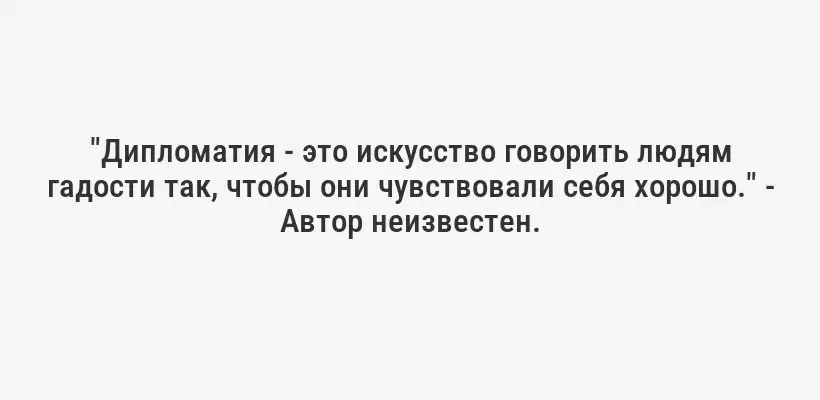 "Дипломатия - это искусство говорить людям гадости так, чтобы они чувствовали себя хорошо." - Автор неизвестен.