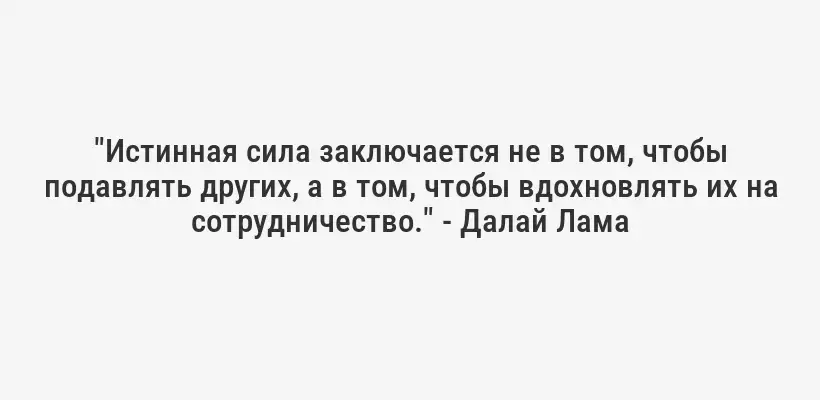 "Истинная сила заключается не в том, чтобы подавлять других, а в том, чтобы вдохновлять их на сотрудничество." - Далай Лама