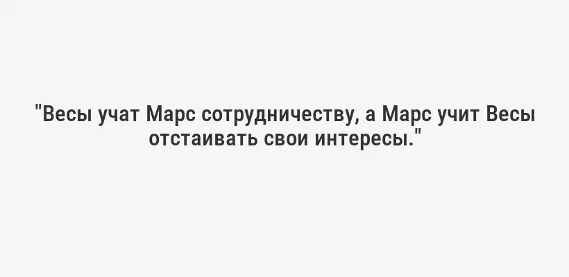 "Весы учат Марс сотрудничеству, а Марс учит Весы отстаивать свои интересы."