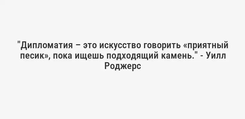 "Дипломатия – это искусство говорить «приятный песик», пока ищешь подходящий камень." - Уилл Роджерс