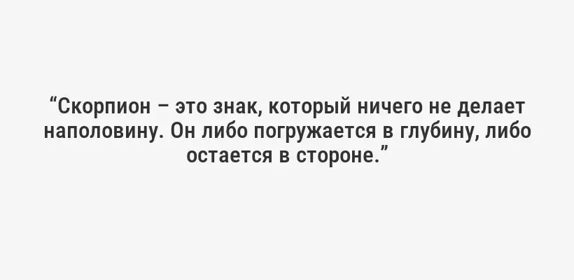 “Скорпион – это знак, который ничего не делает наполовину. Он либо погружается в глубину, либо остается в стороне.”