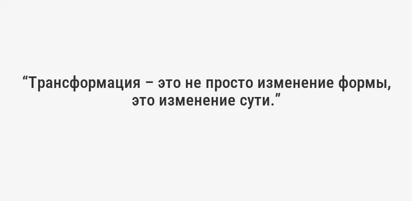 “Трансформация – это не просто изменение формы, это изменение сути.”