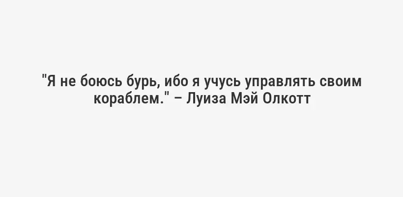 "Я не боюсь бурь, ибо я учусь управлять своим кораблем." – Луиза Мэй Олкотт