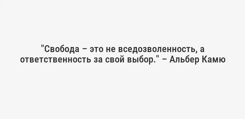 "Свобода – это не вседозволенность, а ответственность за свой выбор." – Альбер Камю