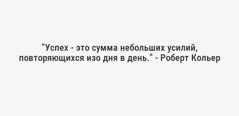 "Успех - это сумма небольших усилий, повторяющихся изо дня в день." - Роберт Кольер