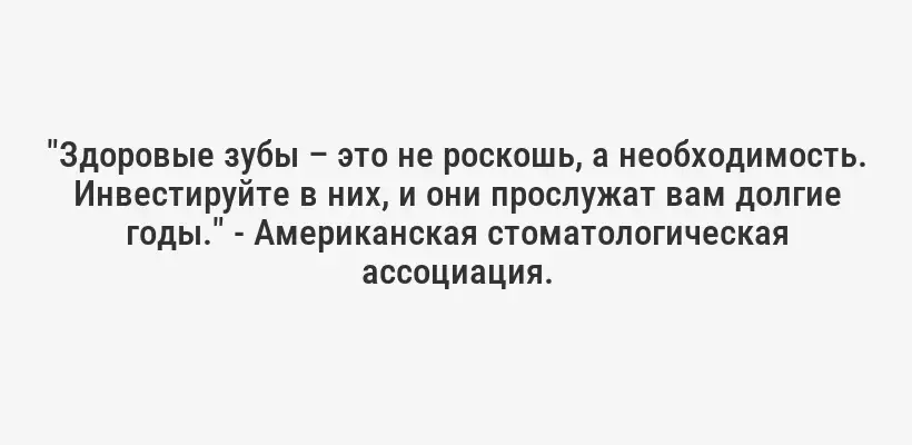 "Здоровые зубы – это не роскошь, а необходимость. Инвестируйте в них, и они прослужат вам долгие годы." - Американская стоматологическая ассоциация.