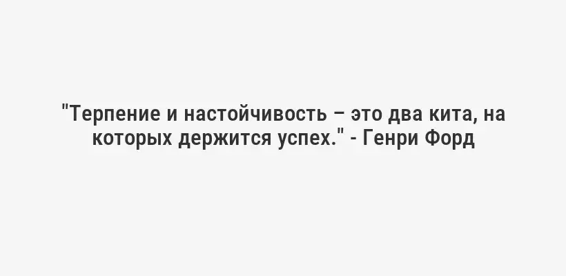 "Терпение и настойчивость – это два кита, на которых держится успех." - Генри Форд