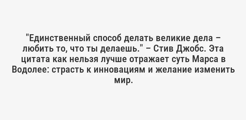 "Единственный способ делать великие дела – любить то, что ты делаешь." – Стив Джобс. Эта цитата как нельзя лучше отражает суть Марса в Водолее: страсть к инновациям и желание изменить мир.