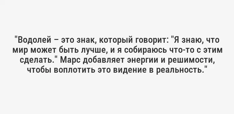 "Водолей – это знак, который говорит: "Я знаю, что мир может быть лучше, и я собираюсь что-то с этим сделать." Марс добавляет энергии и решимости, чтобы воплотить это видение в реальность."