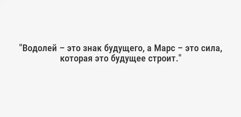 "Водолей – это знак будущего, а Марс – это сила, которая это будущее строит."