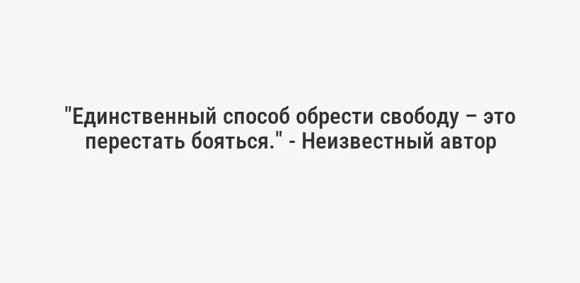 "Единственный способ обрести свободу – это перестать бояться." - Неизвестный автор