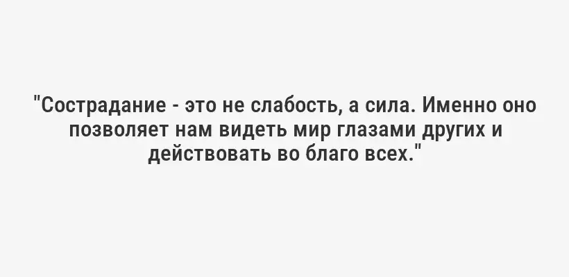 "Сострадание - это не слабость, а сила. Именно оно позволяет нам видеть мир глазами других и действовать во благо всех."