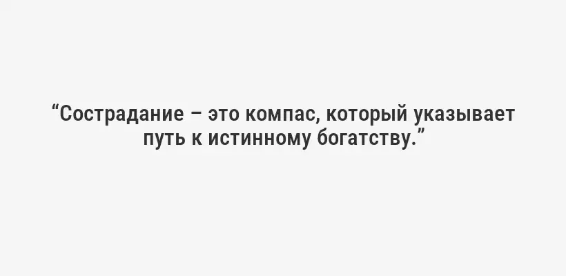 “Сострадание – это компас, который указывает путь к истинному богатству.”