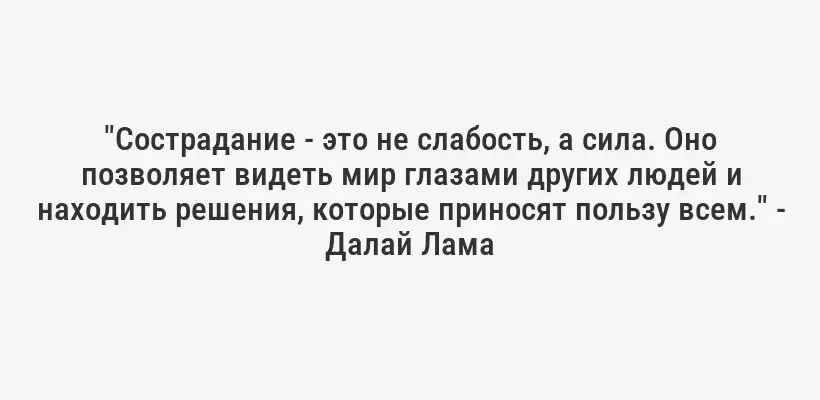 "Сострадание - это не слабость, а сила. Оно позволяет видеть мир глазами других людей и находить решения, которые приносят пользу всем." - Далай Лама