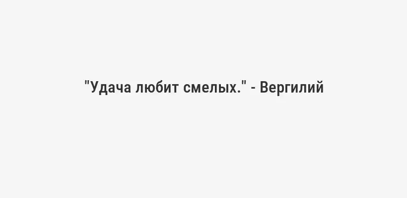 "Удача любит смелых." - Вергилий