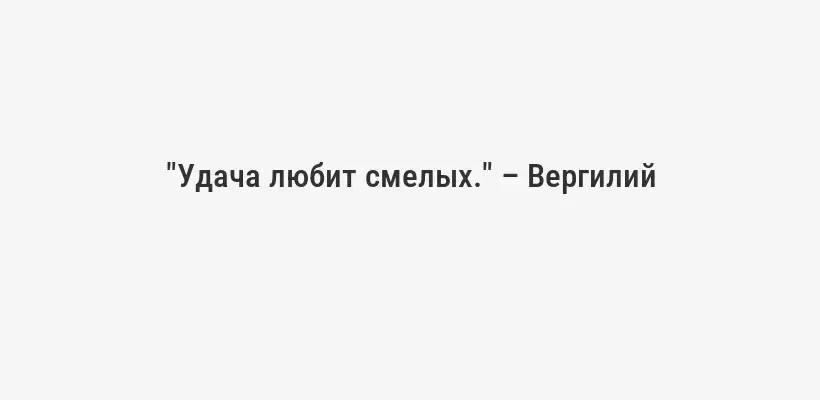 "Удача любит смелых." – Вергилий