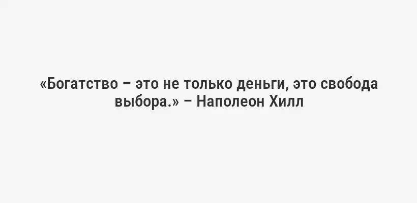 «Богатство – это не только деньги, это свобода выбора.» – Наполеон Хилл