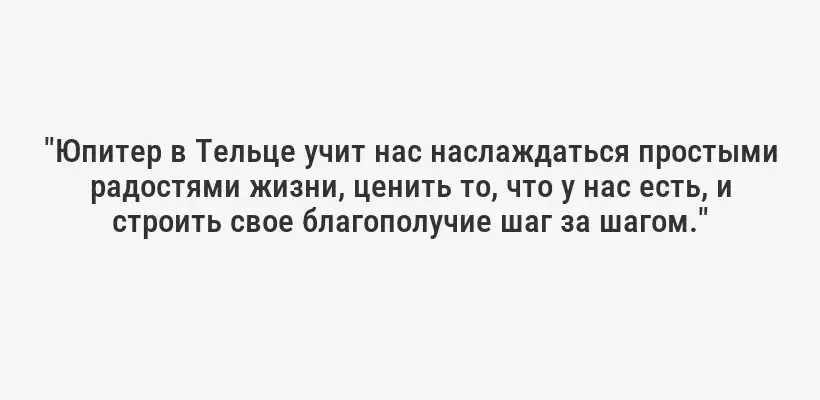 "Юпитер в Тельце учит нас наслаждаться простыми радостями жизни, ценить то, что у нас есть, и строить свое благополучие шаг за шагом."