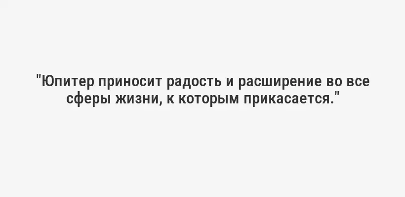"Юпитер приносит радость и расширение во все сферы жизни, к которым прикасается."
