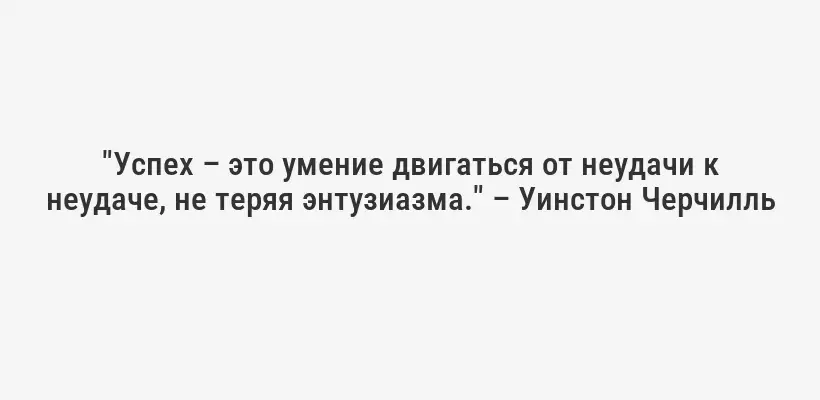 "Успех – это умение двигаться от неудачи к неудаче, не теряя энтузиазма." – Уинстон Черчилль
