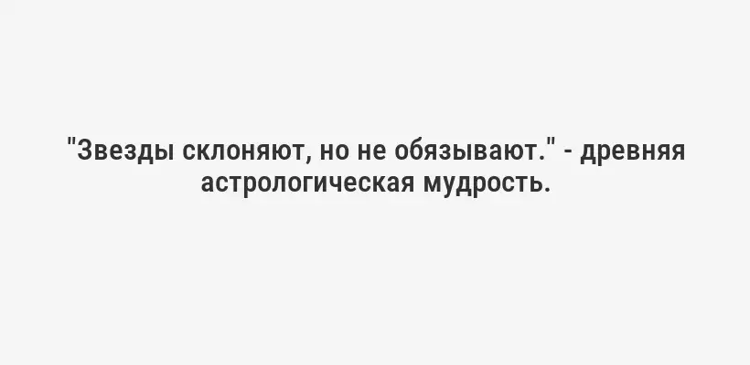 "Звезды склоняют, но не обязывают." - древняя астрологическая мудрость.