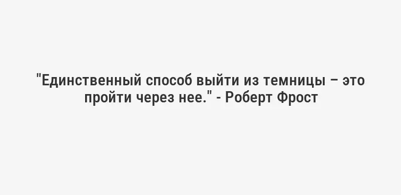"Единственный способ выйти из темницы – это пройти через нее." - Роберт Фрост