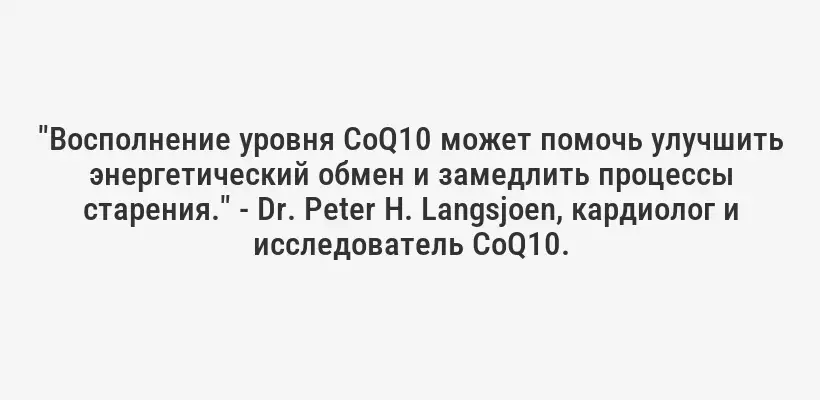 "Восполнение уровня CoQ10 может помочь улучшить энергетический обмен и замедлить процессы старения." - Dr. Peter H. Langsjoen, кардиолог и исследователь CoQ10.