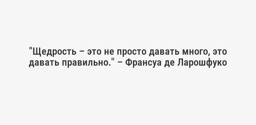 "Щедрость – это не просто давать много, это давать правильно." – Франсуа де Ларошфуко