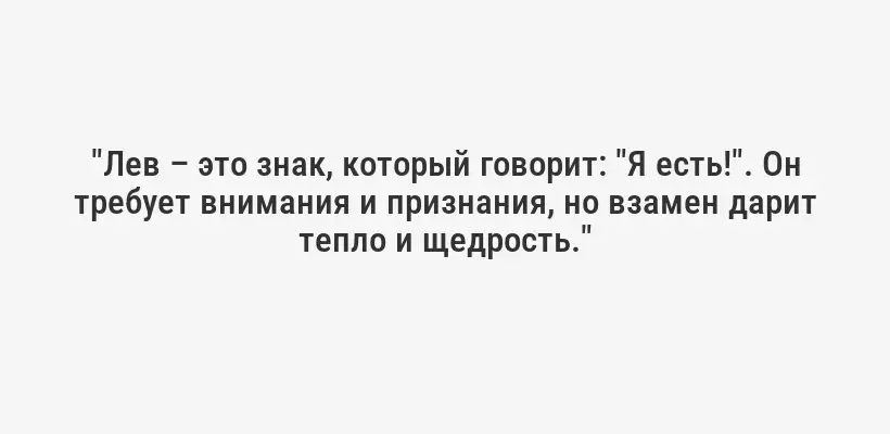 "Лев – это знак, который говорит: "Я есть!". Он требует внимания и признания, но взамен дарит тепло и щедрость."