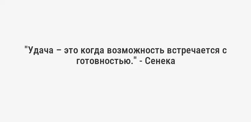 "Удача – это когда возможность встречается с готовностью." - Сенека