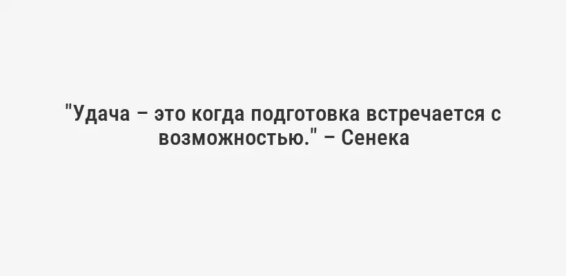 "Удача – это когда подготовка встречается с возможностью." – Сенека