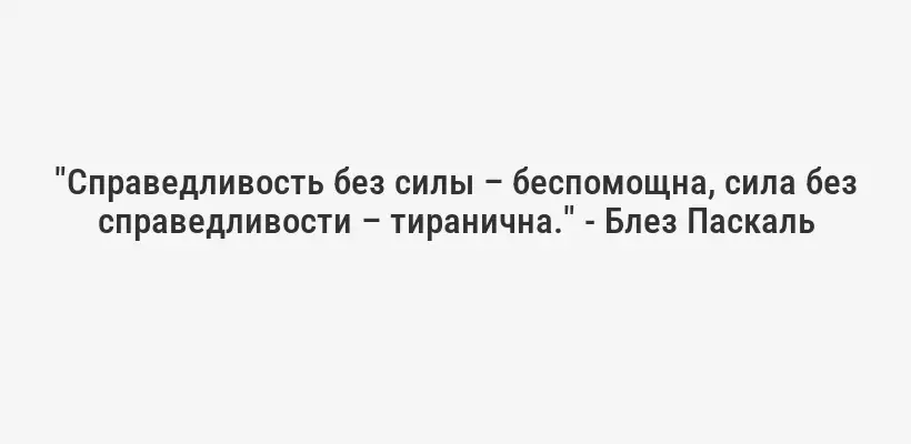 "Справедливость без силы – беспомощна, сила без справедливости – тиранична." - Блез Паскаль