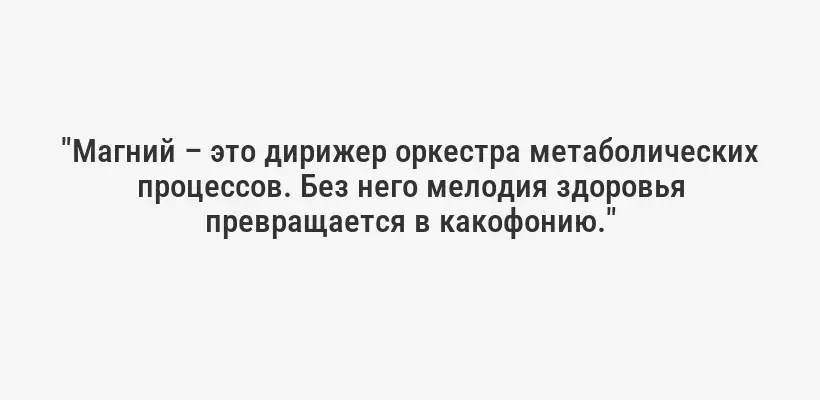 "Магний – это дирижер оркестра метаболических процессов. Без него мелодия здоровья превращается в какофонию."