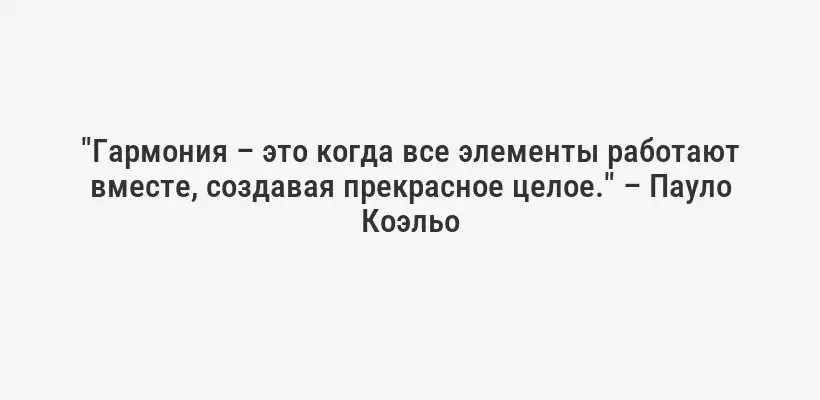 "Гармония – это когда все элементы работают вместе, создавая прекрасное целое." – Пауло Коэльо