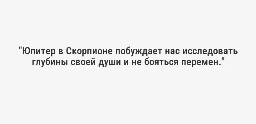 "Юпитер в Скорпионе побуждает нас исследовать глубины своей души и не бояться перемен."