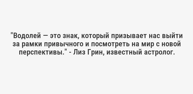 "Водолей — это знак, который призывает нас выйти за рамки привычного и посмотреть на мир с новой перспективы." - Лиз Грин, известный астролог.