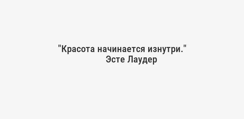 "Красота начинается изнутри."
Эсте Лаудер