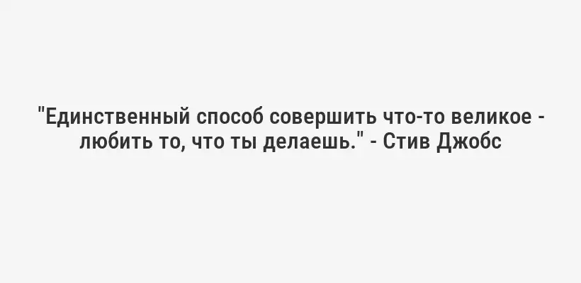 "Единственный способ совершить что-то великое - любить то, что ты делаешь." - Стив Джобс