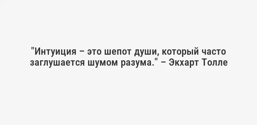 "Интуиция – это шепот души, который часто заглушается шумом разума." – Экхарт Толле