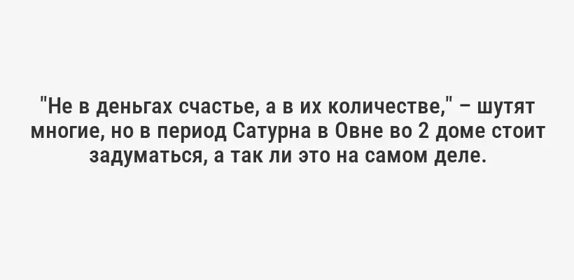 "Не в деньгах счастье, а в их количестве," – шутят многие, но в период Сатурна в Овне во 2 доме стоит задуматься, а так ли это на самом деле.