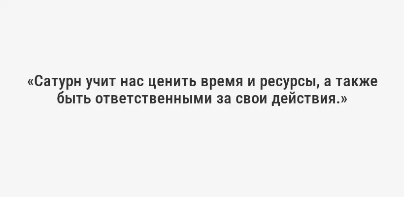 «Сатурн учит нас ценить время и ресурсы, а также быть ответственными за свои действия.»