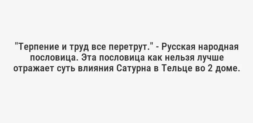 "Терпение и труд все перетрут." - Русская народная пословица. Эта пословица как нельзя лучше отражает суть влияния Сатурна в Тельце во 2 доме.