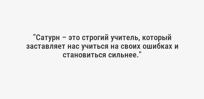 "Сатурн – это строгий учитель, который заставляет нас учиться на своих ошибках и становиться сильнее."