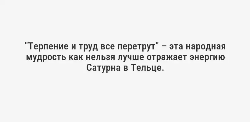 "Терпение и труд все перетрут" – эта народная мудрость как нельзя лучше отражает энергию Сатурна в Тельце.
